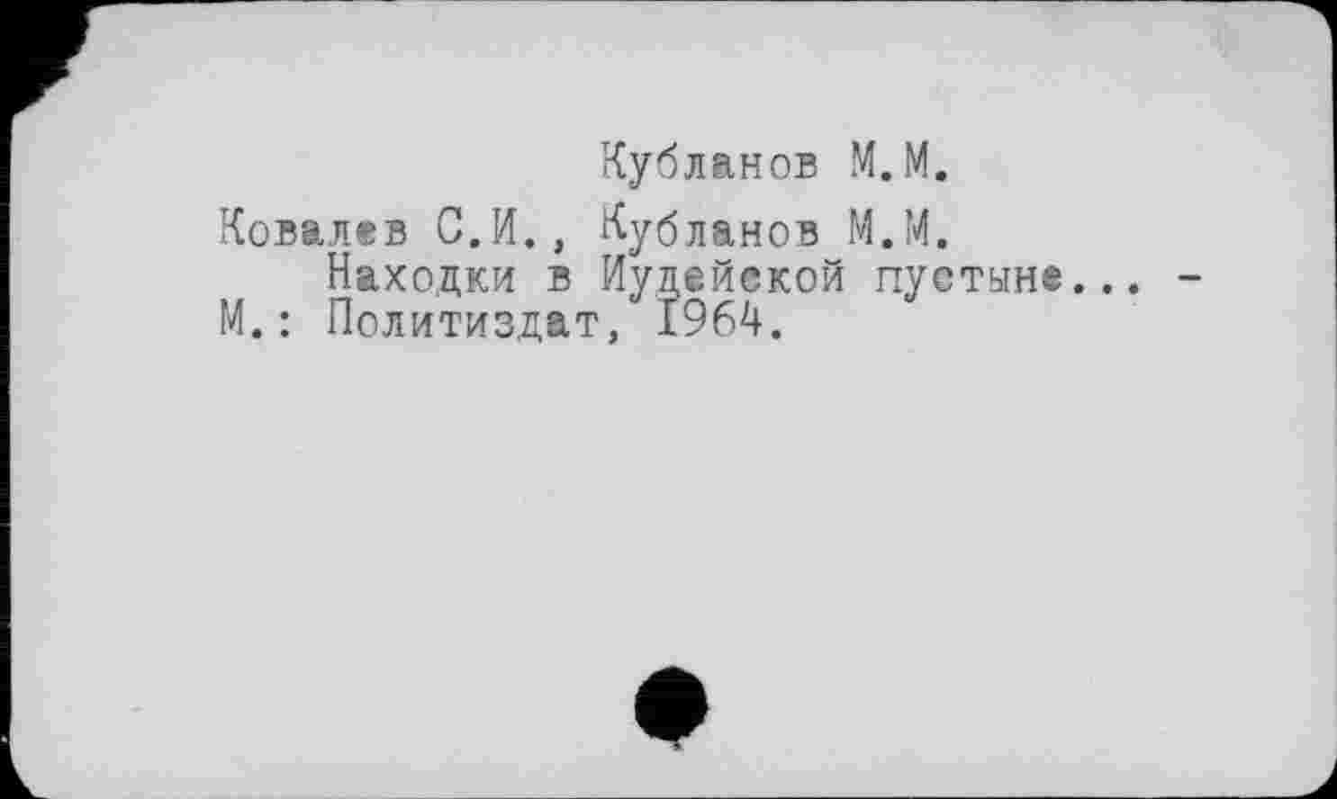 ﻿Кубланов М.М.
Ковалев С.И., Кубланов М.М.
Находки в Иудейской пустыне.
М.: Политиздат, 1964.